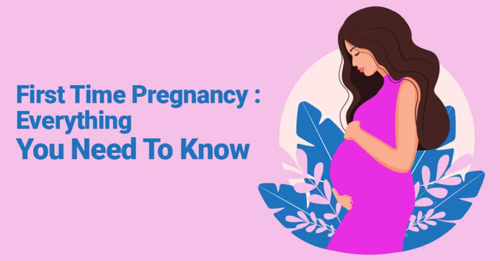 First Time Pregnancy Everything You Need To Know